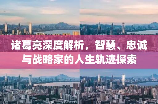 诸葛亮深度解析，智慧、忠诚与战略家的人生轨迹探索