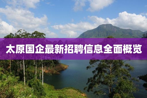 太原国企最新招聘信息全面概览