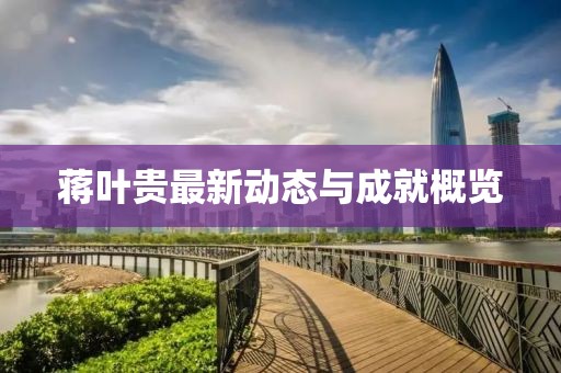 蒋叶贵最新动态与成就概览
