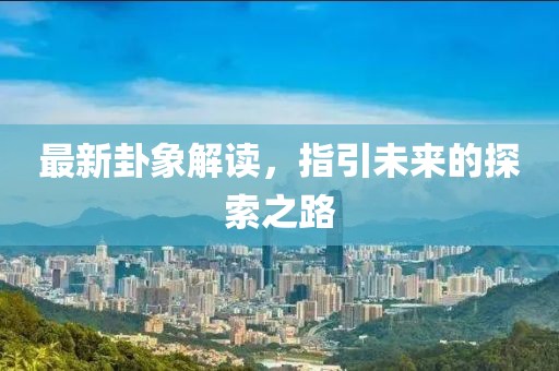 最新卦象解读，指引未来的探索之路