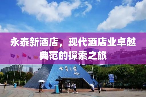 永泰新酒店，现代酒店业卓越典范的探索之旅