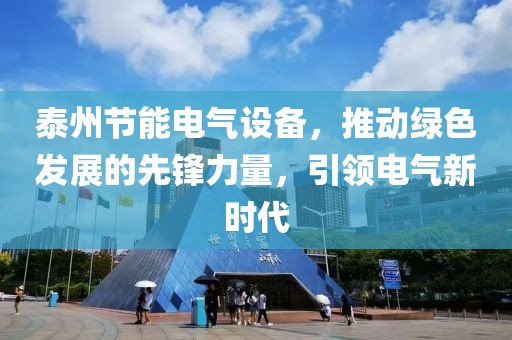 泰州节能电气设备，推动绿色发展的先锋力量，引领电气新时代