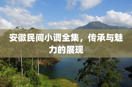 安徽民间小调全集，传承与魅力的展现