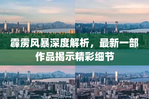 霹雳风暴深度解析，最新一部作品揭示精彩细节