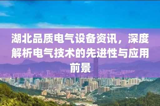湖北品质电气设备资讯，深度解析电气技术的先进性与应用前景