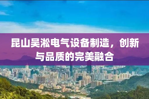 昆山吴淞电气设备制造，创新与品质的完美融合