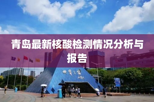 青岛最新核酸检测情况分析与报告
