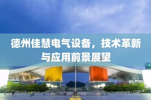 德州佳慧电气设备，技术革新与应用前景展望