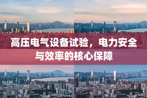 高压电气设备试验，电力安全与效率的核心保障