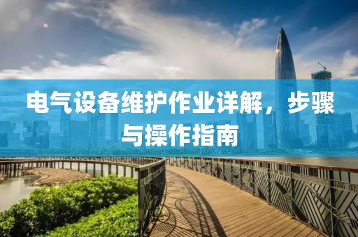 电气设备维护作业详解，步骤与操作指南