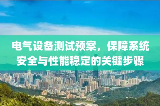 电气设备测试预案，保障系统安全与性能稳定的关键步骤