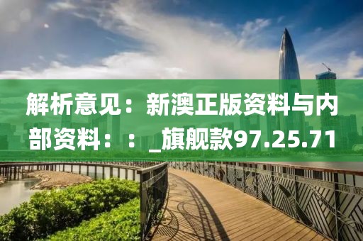 解析意见：新澳正版资料与内部资料：：_旗舰款97.25.71