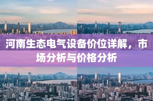 河南生态电气设备价位详解，市场分析与价格分析