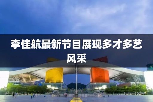 李佳航最新节目