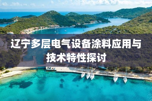 辽宁多层电气设备涂料应用与技术特性探讨