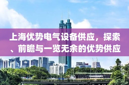 上海优势电气设备供应，探索、前瞻与一览无余的优势供应