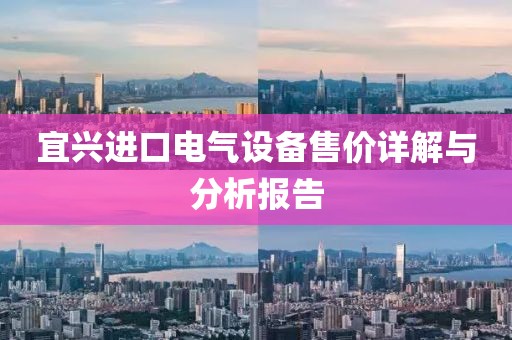 宜兴进口电气设备售价详解与分析报告