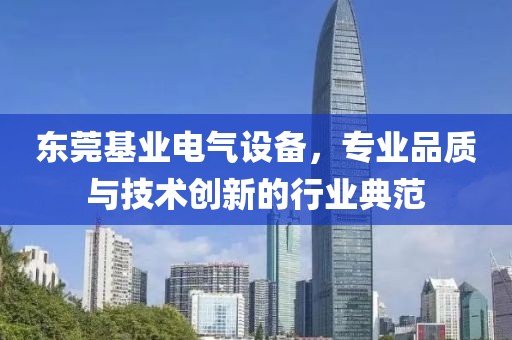 东莞基业电气设备，专业品质与技术创新的行业典范