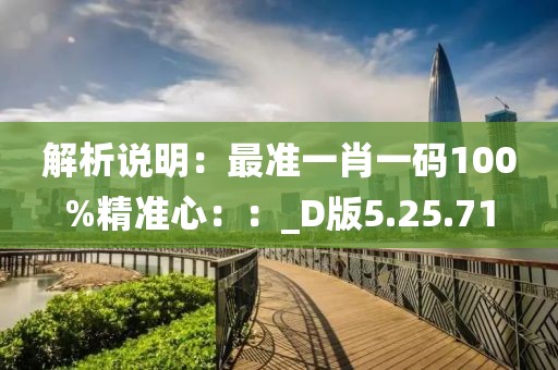 解析说明：最准一肖一码100%精准心：：_D版5.25.71