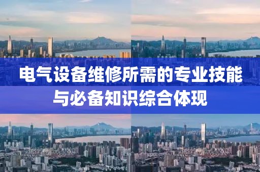 电气设备维修所需的专业技能与必备知识综合体现
