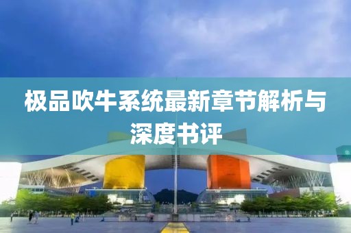 极品吹牛系统最新章节解析与深度书评