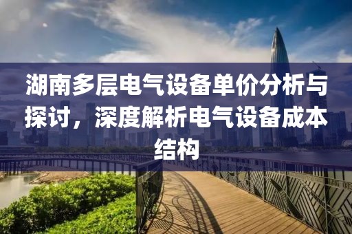 湖南多层电气设备单价分析与探讨，深度解析电气设备成本结构