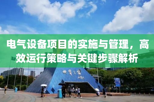 电气设备项目的实施与管理，高效运行策略与关键步骤解析