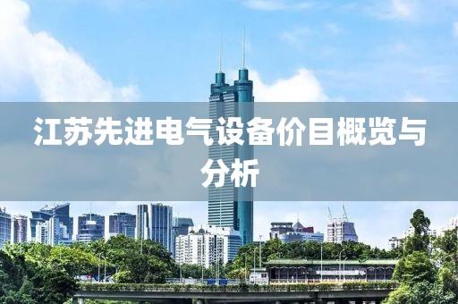 江苏先进电气设备价目概览与分析