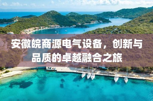 安徽皖商源电气设备，创新与品质的卓越融合之旅