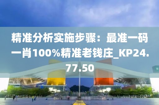 精准分析实施步骤：最准一码一肖100%精准老钱庄_KP24.77.50