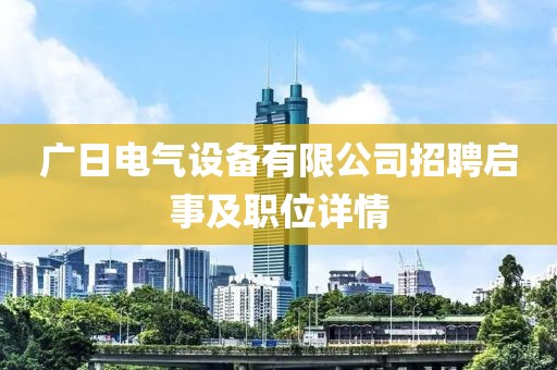 广日电气设备有限公司招聘启事及职位详情