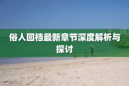 俗人回档最新章节深度解析与探讨