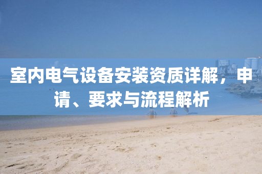 室内电气设备安装资质详解，申请、要求与流程解析