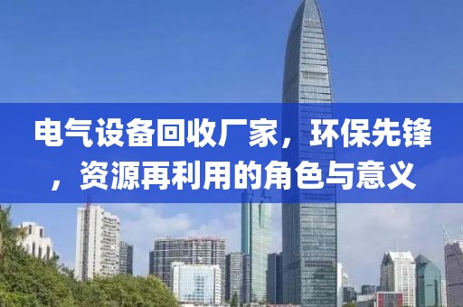 电气设备回收厂家，环保先锋，资源再利用的角色与意义