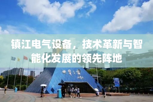 镇江电气设备，技术革新与智能化发展的领先阵地