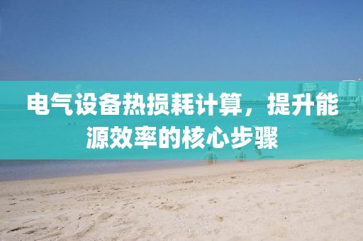 电气设备热损耗计算，提升能源效率的核心步骤