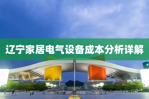 辽宁家居电气设备成本分析详解