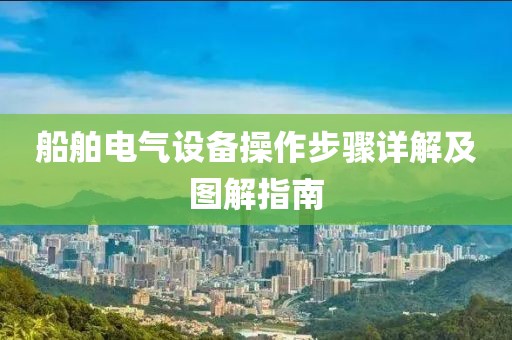 船舶电气设备操作步骤详解及图解指南