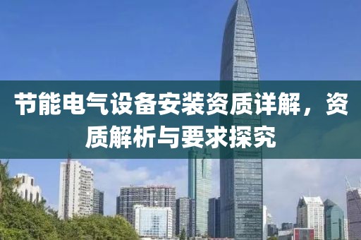 节能电气设备安装资质详解，资质解析与要求探究