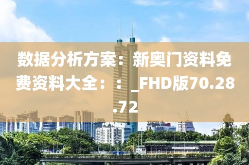 数据分析方案：新奥门资料免费资料大全：：_FHD版70.28.72