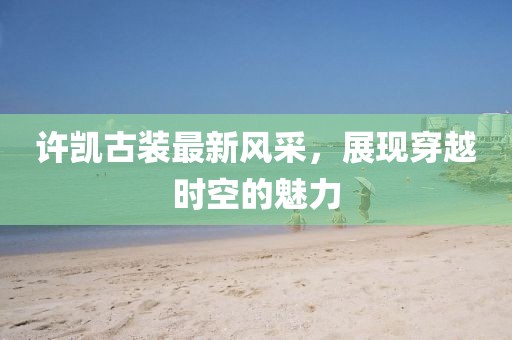 许凯古装最新