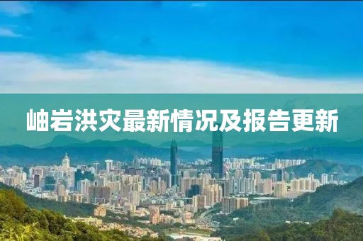 岫岩洪灾最新情况及报告更新