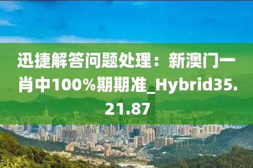 迅捷解答问题处理：新澳门一肖中100%期期准_Hybrid35.21.87