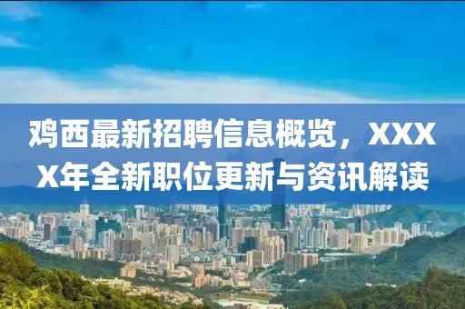 鸡西最新招聘信息概览，XXXX年全新职位更新与资讯解读