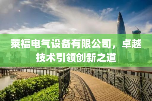 莱福电气设备有限公司，卓越技术引领创新之道