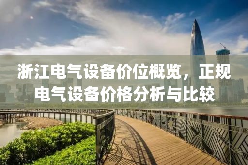 浙江电气设备价位概览，正规电气设备价格分析与比较