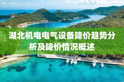 湖北机电电气设备降价趋势分析及降价情况概述