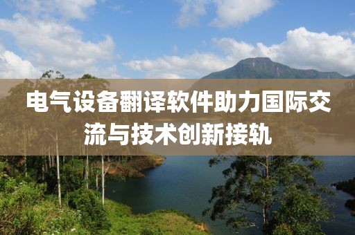 电气设备翻译软件助力国际交流与技术创新接轨