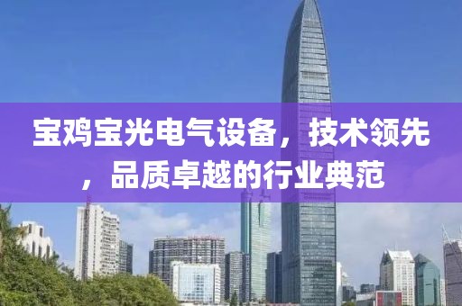 宝鸡宝光电气设备，技术领先，品质卓越的行业典范