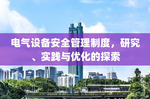 电气设备安全管理制度，研究、实践与优化的探索